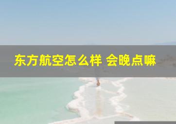 东方航空怎么样 会晚点嘛